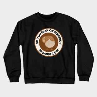 Funny Birdwatching in Nature Do You Plan on Birding, Because I Do! Crewneck Sweatshirt